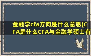 金融学cfa方向是什么意思(CFA是什么CFA与金融学硕士有什么关系)