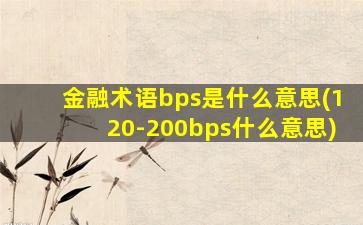 金融术语bps是什么意思(120-200bps什么意思)