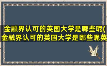 金融界认可的英国大学是哪些呢(金融界认可的英国大学是哪些呢英文)