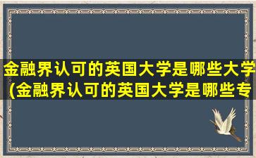 金融界认可的英国大学是哪些大学(金融界认可的英国大学是哪些专业)