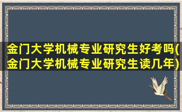 金门大学机械专业研究生好考吗(金门大学机械专业研究生读几年)