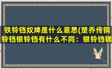 铁铃铛奴婢是什么意思(楚乔传铜铃铛银铃铛有什么不同：银铃铛锦烛结局怎么样)