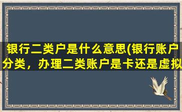 银行二类户是什么意思(银行账户分类，办理二类账户是卡还是虚拟账户)