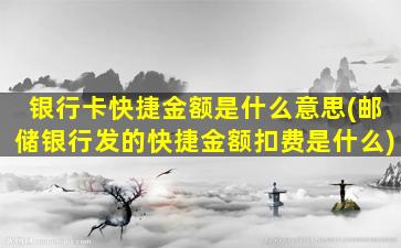 银行卡快捷金额是什么意思(邮储银行发的快捷金额扣费是什么)