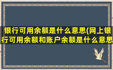 银行可用余额是什么意思(网上银行可用余额和账户余额是什么意思)