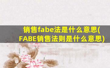 销售fabe法是什么意思(FABE销售法则是什么意思)