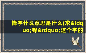 锋字什么意思是什么(求“锋”这个字的读音和字译解释)