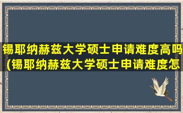 锡耶纳赫兹大学硕士申请难度高吗(锡耶纳赫兹大学硕士申请难度怎么样)