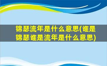 锦瑟流年是什么意思(谁是锦瑟谁是流年是什么意思)