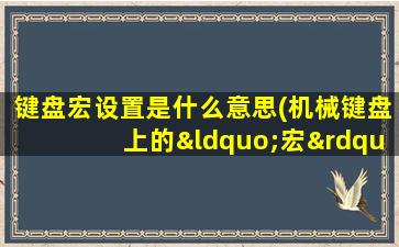 键盘宏设置是什么意思(机械键盘上的“宏”是什么意思)