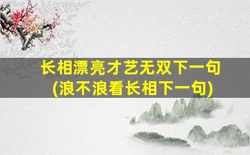 长相漂亮才艺无双下一句(浪不浪看长相下一句)