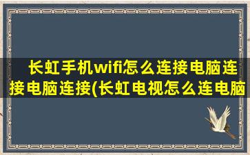 长虹手机wifi怎么连接电脑连接电脑连接(长虹电视怎么连电脑)