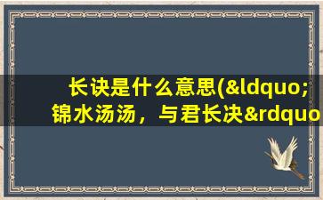 长诀是什么意思(“锦水汤汤，与君长决”的全诗是什么)