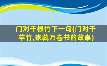 门对千根竹下一句(门对千竿竹,家藏万卷书的故事)