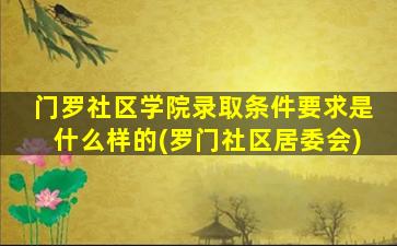 门罗社区学院录取条件要求是什么样的(罗门社区居委会)