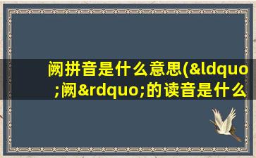 阙拼音是什么意思(“阙”的读音是什么)