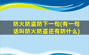 防火防盗防下一句(有一句话叫防火防盗还有防什么)