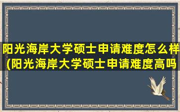 阳光海岸大学硕士申请难度怎么样(阳光海岸大学硕士申请难度高吗)