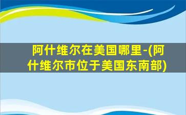 阿什维尔在美国哪里-(阿什维尔市位于美国东南部)