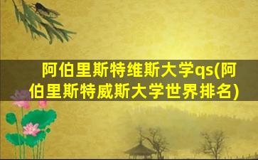 阿伯里斯特维斯大学qs(阿伯里斯特威斯大学世界排名)