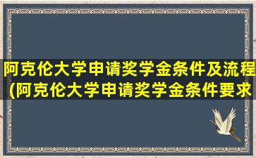 阿克伦大学申请奖学金条件及流程(阿克伦大学申请奖学金条件要求)