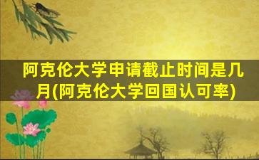 阿克伦大学申请截止时间是几月(阿克伦大学回国认可率)