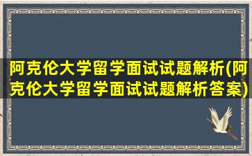 阿克伦大学留学面试试题解析(阿克伦大学留学面试试题解析答案)