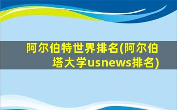 阿尔伯特世界排名(阿尔伯塔大学usnews排名)