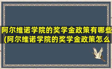 阿尔维诺学院的奖学金政策有哪些(阿尔维诺学院的奖学金政策怎么样)