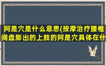 阿是穴是什么意思(按摩治疗腰椎间盘膨出的上肢的阿是穴具体在什么位置)