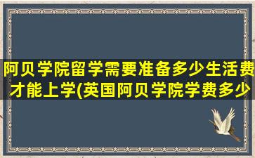 阿贝学院留学需要准备多少生活费才能上学(英国阿贝学院学费多少)