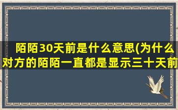 陌陌30天前是什么意思(为什么对方的陌陌一直都是显示三十天前)