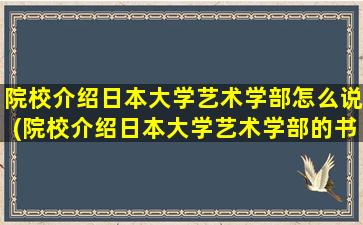 院校介绍日本大学艺术学部怎么说(院校介绍日本大学艺术学部的书籍)