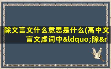 除文言文什么意思是什么(高中文言文虚词中“除”的一词多义)