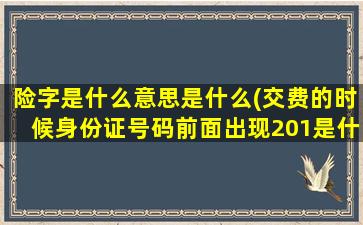 险字是什么意思是什么(交费的时候身份证号码前面出现201是什么意思)