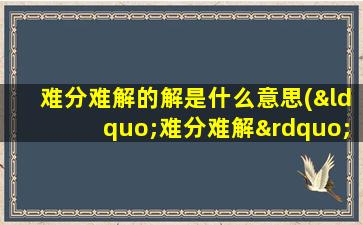 难分难解的解是什么意思(“难分难解”是什么意思)