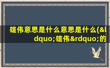 雄伟意思是什么意思是什么(“雄伟”的意思是什么)