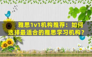 雅思1v1机构推荐：如何选择最适合的雅思学习机构？