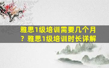 雅思1级培训需要几个月？雅思1级培训时长详解