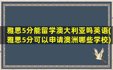 雅思5分能留学澳大利亚吗英语(雅思5分可以申请澳洲哪些学校)