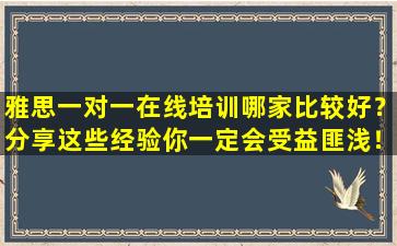 雅思一对一在线培训哪家比较好？分享这些经验你一定会受益匪浅！