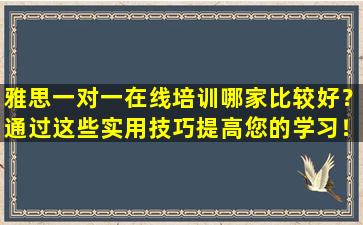 雅思一对一在线培训哪家比较好？通过这些实用技巧提高您的学习！