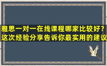 雅思一对一在线课程哪家比较好？这次经验分享告诉你最实用的建议！