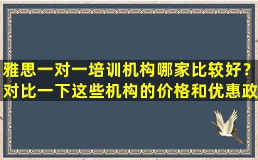 雅思一对一培训机构哪家比较好？对比一下这些机构的价格和优惠政策！