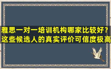 雅思一对一培训机构哪家比较好？这些候选人的真实评价可信度极高！