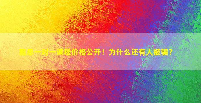 雅思一对一课程价格公开！为什么还有人被骗？