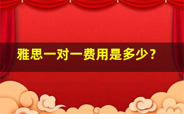 雅思一对一费用是多少？