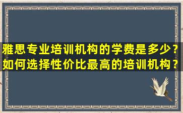 雅思专业培训机构的学费是多少？如何选择性价比最高的培训机构？