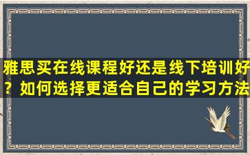 雅思买在线课程好还是线下培训好？如何选择更适合自己的学习方法