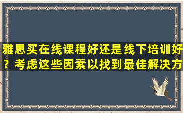 雅思买在线课程好还是线下培训好？考虑这些因素以找到最佳解决方案